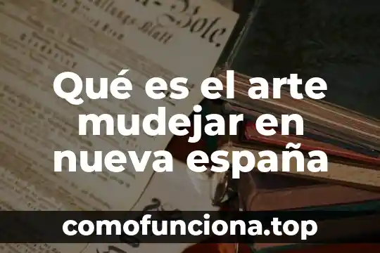 Que es belleza respecto al arte 3 Qué es el arte mudejar en nueva españa