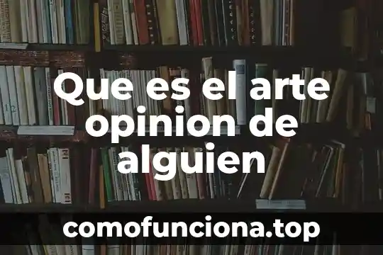 Que es una opinion un ejemplo 4 Que es el arte opinion de alguien