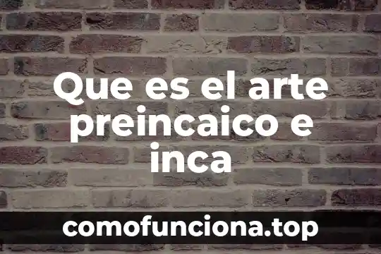 Que es la generación e intercambio del conocimiento 4 Que es el arte preincaico e inca