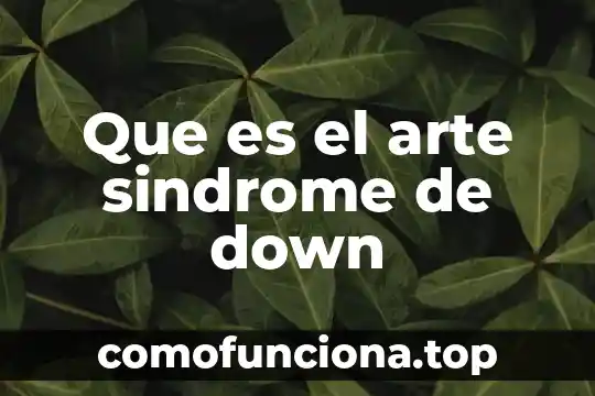 Que es el arte contastorario 6 Que es el arte sindrome de down