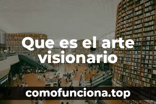 Que es el arte albitradas 6 Que es el arte visionario