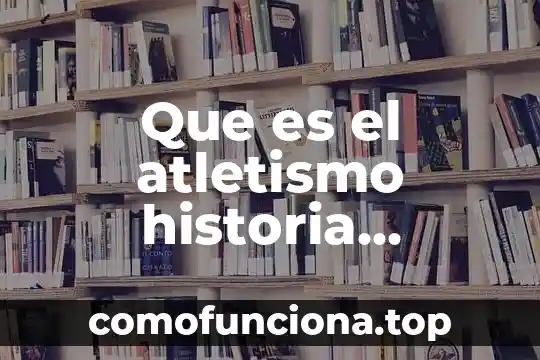 Qué es el atletismo resumen largo 8 Que es el atletismo historia resumen