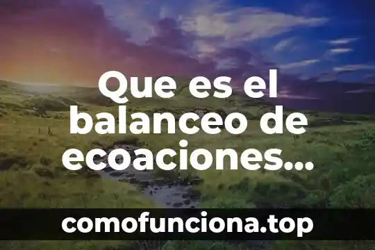 Que es capacidad de planta y balanceo de lineas 6 Que es el balanceo de ecoaciones quimicas