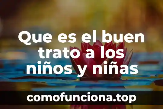 Informacion que es ser un buen estudiante 5 Que es el buen trato a los niños y niñas