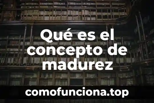 Que es madurez como persona 4 Qué es el concepto de madurez