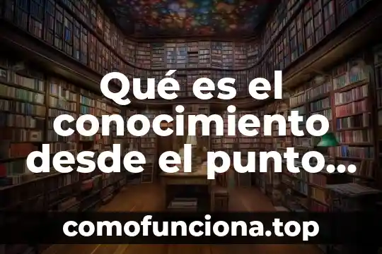 Que es verdad diccionario filosofico 7 Qué es el conocimiento desde el punto de vista filosófico