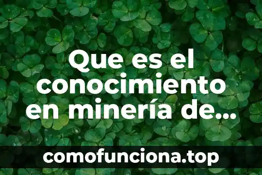 Que es feria del conocimiento 3 Que es el conocimiento en minería de datos