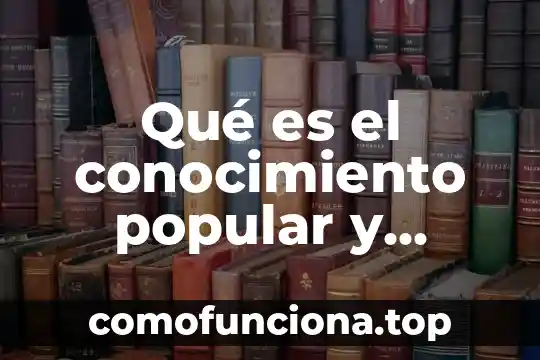 Que es el conocimiento web 4 Qué es el conocimiento popular y científico