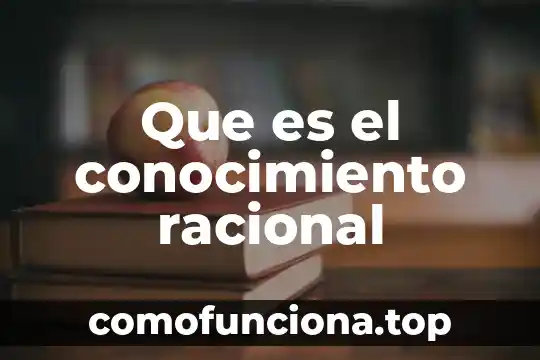Que es conocimiento lógico 3 Que es el conocimiento racional