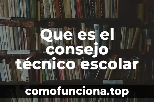 Qué es la vida escolar 4 Que es el consejo técnico escolar
