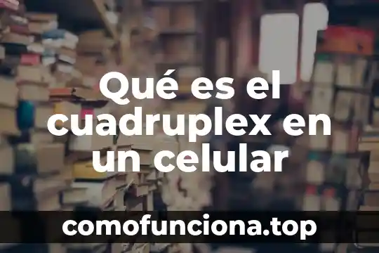 Que es hibrido celular 8 Qué es el cuadruplex en un celular