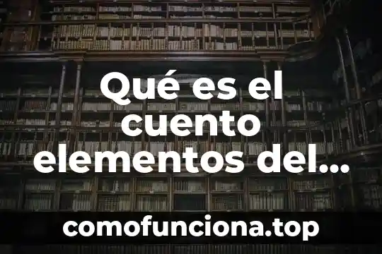 Analiza el siguiente cuento que es 7 Qué es el cuento elementos del cuento