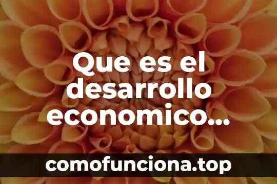 Qué es región definición corta 6 Que es el desarrollo economico informacion corta