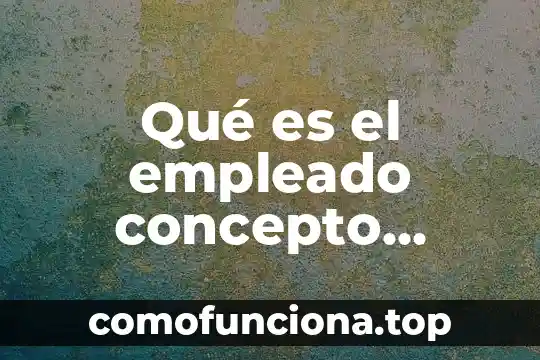 Que es mejor ser empleado o emprendedor 3 Qué es el empleado concepto jurídico