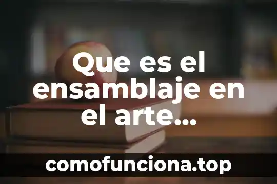 Arte contemporaneo que es el cubismo 5 Que es el ensamblaje en el arte contemporaneo