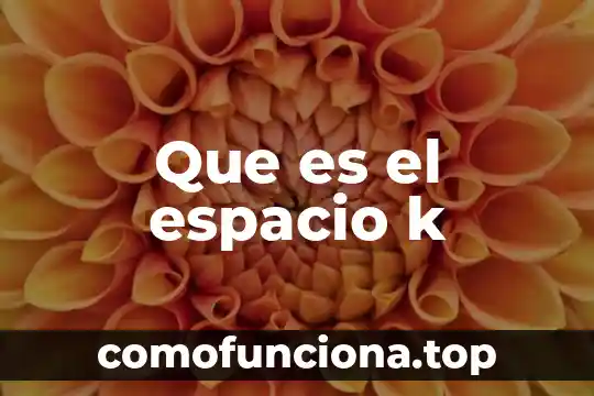 Que es idea o concepto 6 Que es el espacio k