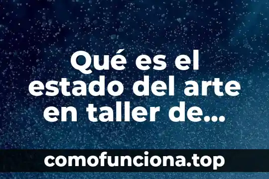 Taller mecanico automotriz que es 3 Qué es el estado del arte en taller de investigación