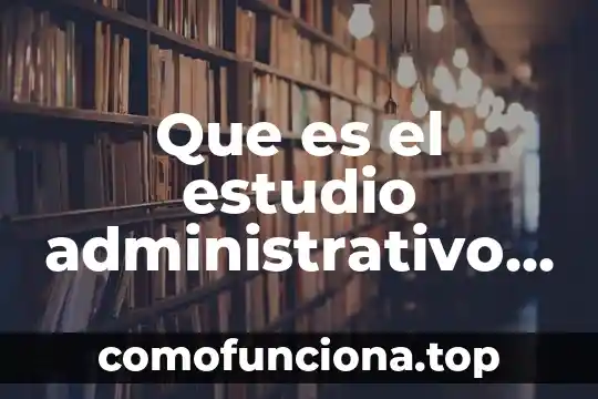 Que es analisis administrativo 4 Que es el estudio administrativo del proyecto