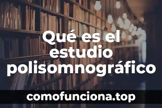 Estudio de tiempo y estándares de producción que es 4 Qué es el estudio polisomnográfico
