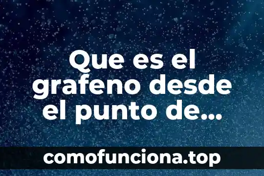 Desde el punto de vista biológico que es la herencia 6 Que es el grafeno desde el punto de vista tecnológico