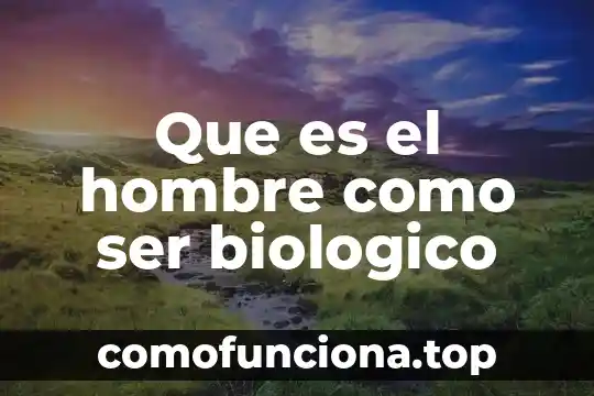 Que es ser estelar 4 Que es el hombre como ser biologico