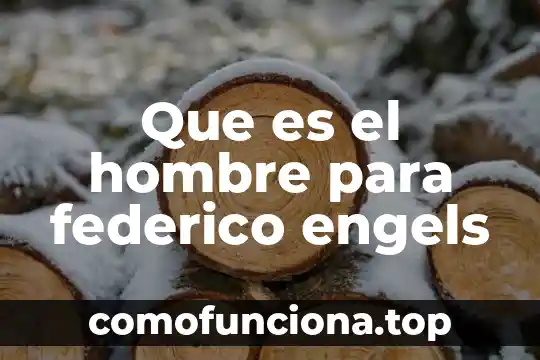 Que es el hombre un ser racional 4 Que es el hombre para federico engels