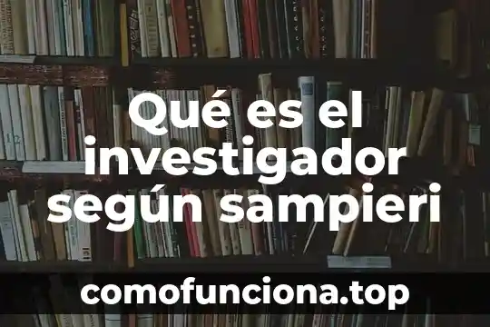 Que es un concepto sampieri 6 Qué es el investigador según sampieri