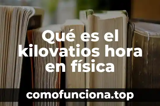 Hora que es concepto 6 Qué es el kilovatios hora en física