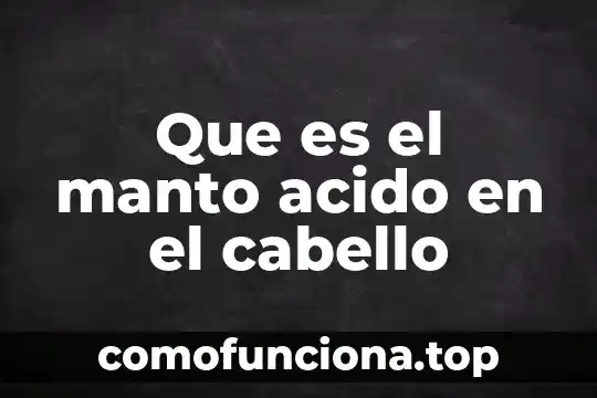 Qué es anatomía y cual es concepto 5 Que es el manto acido en el cabello