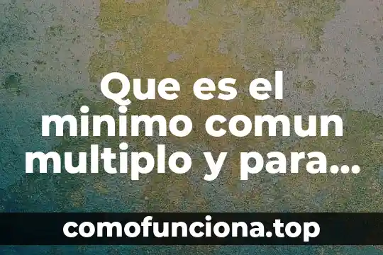 Que es el comun multiplo primaria 4 Que es el minimo comun multiplo y para que sirve