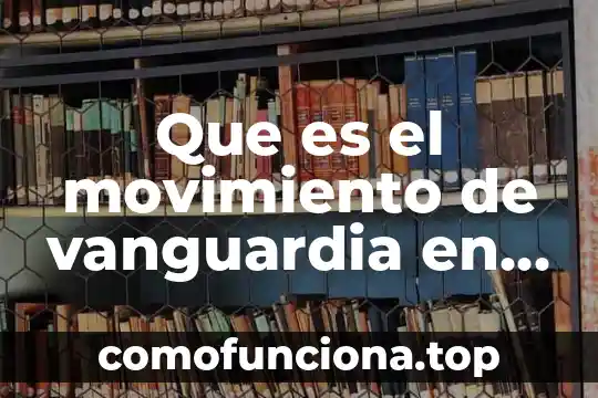 Que es la literatura universal clasica 4 Que es el movimiento de vanguardia en la literatura