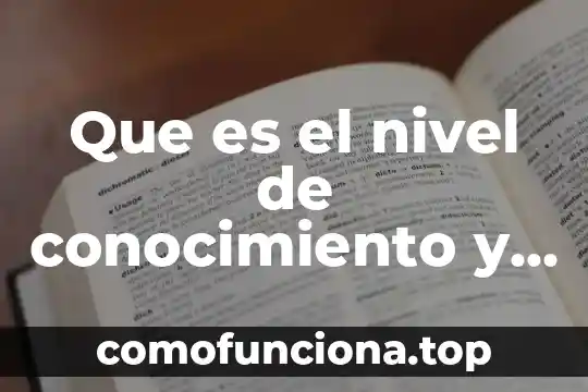 ¿Qué es el conocimiento pedagógico? 7 Que es el nivel de conocimiento y sus clasificaciones