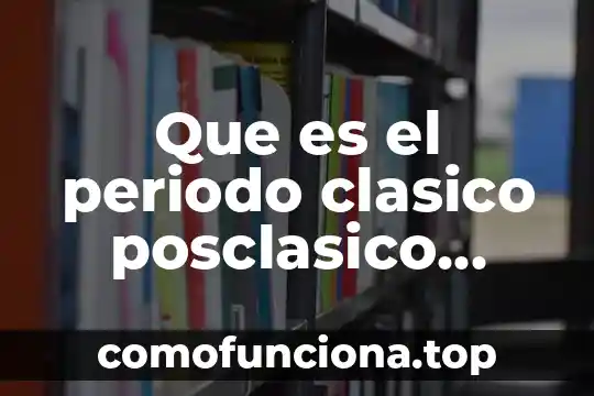 Que es el periodo clasico que significa 7 Que es el periodo clasico posclasico ypreclasico