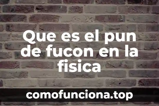 Que es el principio de pascal en la fisica 3 Que es el pun de fucon en la fisica