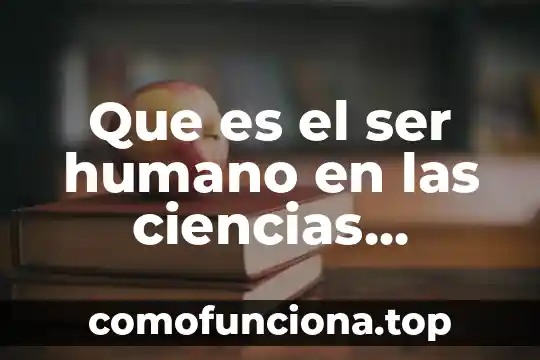 Dimensión cultural del ser humano que es 6 Que es el ser humano en las ciencias naturaes