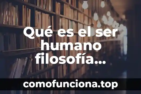 Qué es el ser humano para niños 3 Qué es el ser humano filosofía ensayo