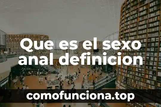 Qué es significa definición 7 Que es el sexo anal definicion