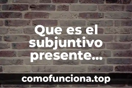 Que es verbos en presente indicativo 5 Que es el subjuntivo presente wikipedi