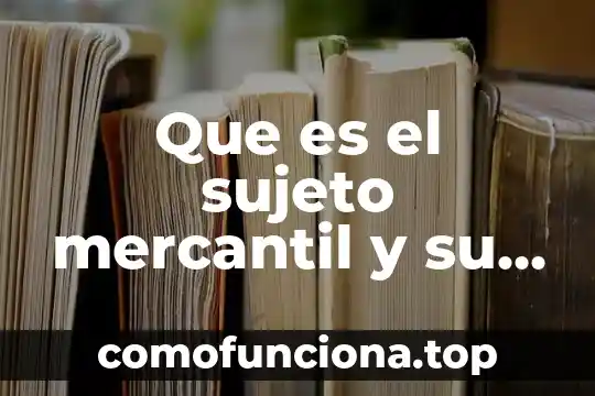 Que es el establecimiento en derecho mercantil 3 Que es el sujeto mercantil y su historia