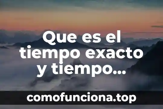 Que es exacto para medir masa 3 Que es el tiempo exacto y tiempo aproximado