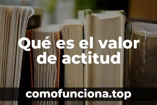 Que es una actitud de servicio 5 Qué es el valor de actitud