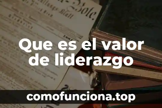 Qué es liderazgo y tipos 5 Que es el valor de liderazgo