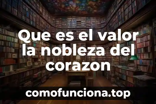Que es un valor de la sociedad en una generacional 3 Que es el valor la nobleza del corazon