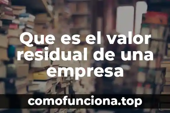 Que es concepto de una empresa 4 Que es el valor residual de una empresa