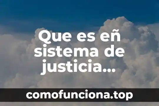 Qué es un sistema sistema 8 Que es eñ sistema de justicia integral