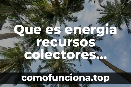 Que es número fe cede 4 Que es energia recursos colectores solar termicos