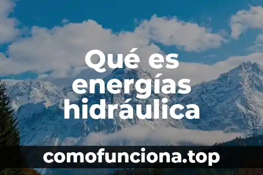 Qué es energías renovables definición 5 Qué es energías hidráulica