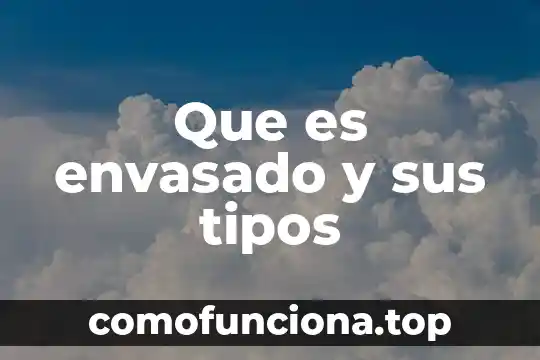 Seleccionado pelado cortado envasado cocción qué es 5 Que es envasado y sus tipos