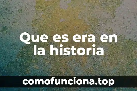 Qué es la era moderna y sus características 4 Que es era en la historia