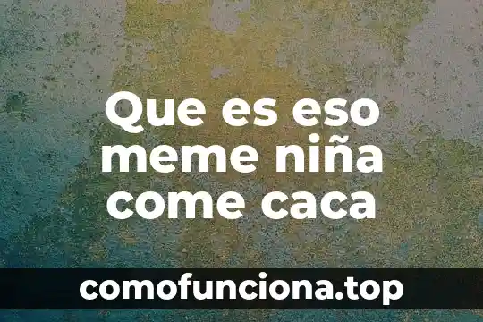 Qué es unidad número 4 Que es eso meme niña come caca